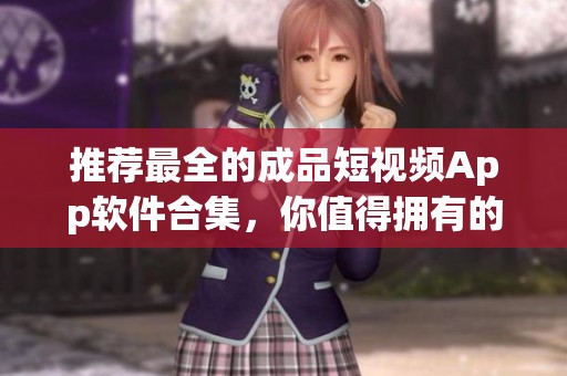 推薦最全的成品短視頻App軟件合集，你值得擁有的精彩體驗(yàn)