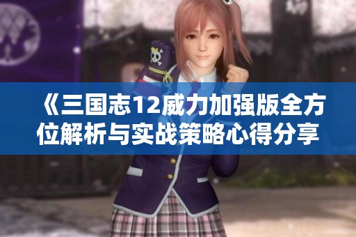 《三國志12威力加強版全方位解析與實戰(zhàn)策略心得分享》
