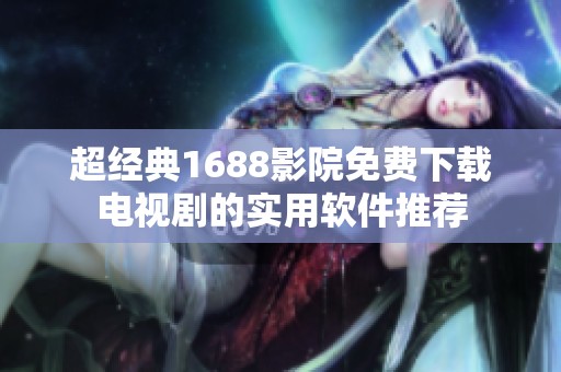 超經(jīng)典1688影院免費(fèi)下載電視劇的實(shí)用軟件推薦