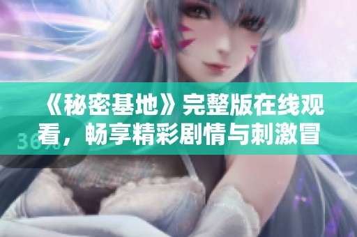 《秘密基地》完整版在線觀看，暢享精彩劇情與刺激冒險(xiǎn)體驗(yàn)