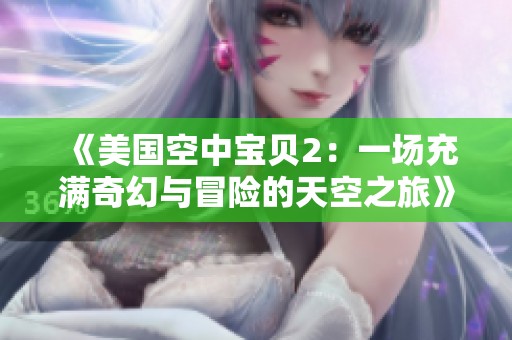 《美國(guó)空中寶貝2：一場(chǎng)充滿(mǎn)奇幻與冒險(xiǎn)的天空之旅》