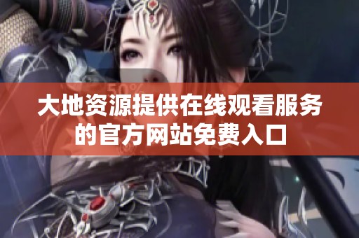 大地資源提供在線觀看服務(wù)的官方網(wǎng)站免費(fèi)入口