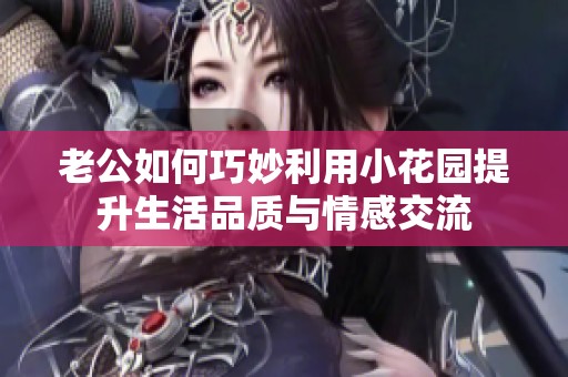 老公如何巧妙利用小花園提升生活品質與情感交流