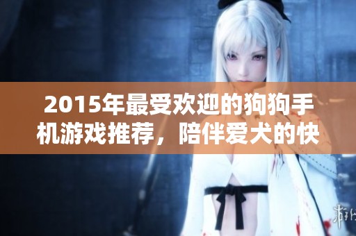 2015年最受歡迎的狗狗手機游戲推薦，陪伴愛犬的快樂時光
