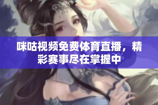 咪咕視頻免費體育直播，精彩賽事盡在掌握中