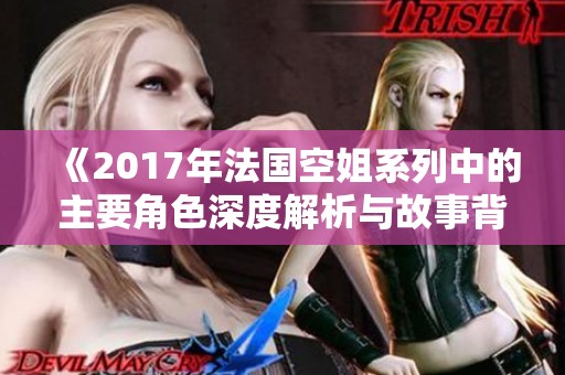 《2017年法國空姐系列中的主要角色深度解析與故事背景》
