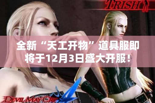 全新“天工開物”道具服即將于12月3日盛大開服！