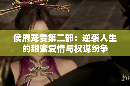 侯府寵妾第二部：逆襲人生的甜蜜愛情與權(quán)謀紛爭