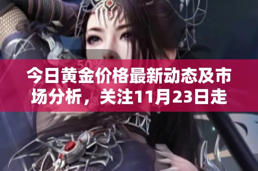 今日黃金價格最新動態(tài)及市場分析，關(guān)注11月23日走勢