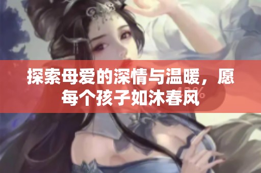 探索母愛(ài)的深情與溫暖，愿每個(gè)孩子如沐春風(fēng)