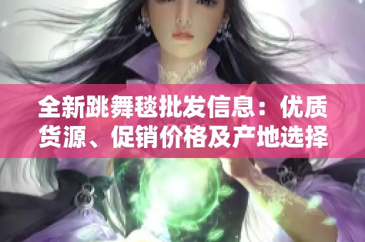 全新跳舞毯批發(fā)信息：優(yōu)質(zhì)貨源、促銷(xiāo)價(jià)格及產(chǎn)地選擇詳解