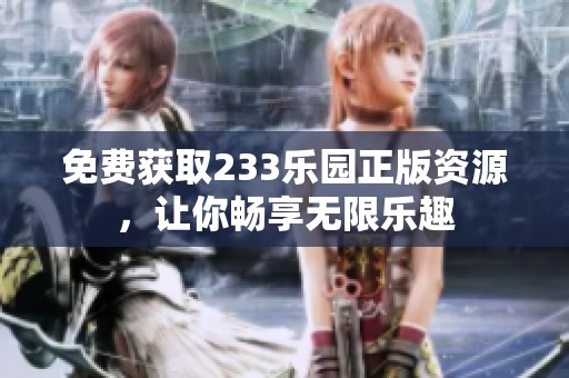 免費(fèi)獲取233樂(lè)園正版資源，讓你暢享無(wú)限樂(lè)趣