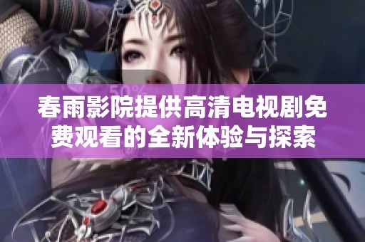 春雨影院提供高清電視劇免費(fèi)觀看的全新體驗(yàn)與探索
