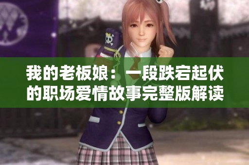 我的老板娘：一段跌宕起伏的職場愛情故事完整版解讀