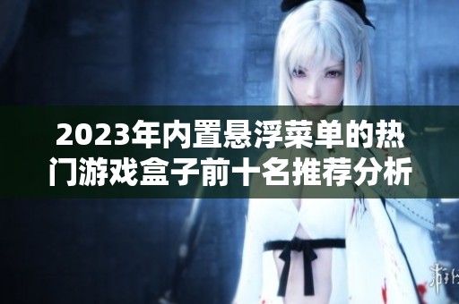 2023年內(nèi)置懸浮菜單的熱門游戲盒子前十名推薦分析