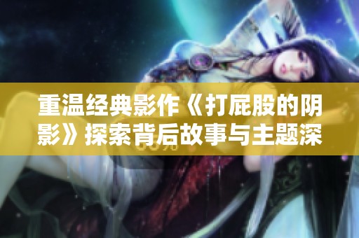重溫經(jīng)典影作《打屁股的陰影》探索背后故事與主題深意