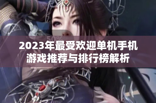 2023年最受歡迎單機(jī)手機(jī)游戲推薦與排行榜解析