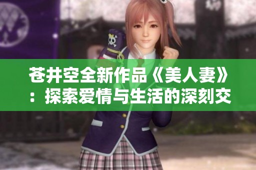 蒼井空全新作品《美人妻》：探索愛情與生活的深刻交織