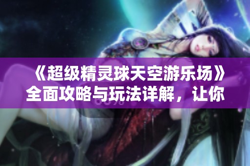 《超級精靈球天空游樂場》全面攻略與玩法詳解，讓你輕松暢玩！