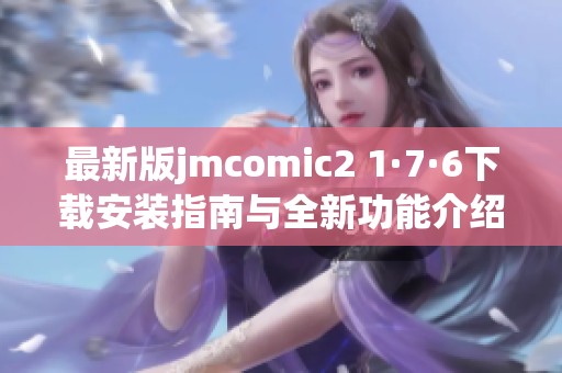 最新版jmcomic2 1·7·6下載安裝指南與全新功能介紹