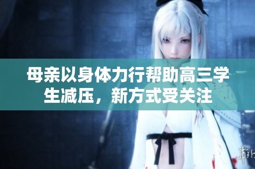 母親以身體力行幫助高三學(xué)生減壓，新方式受關(guān)注
