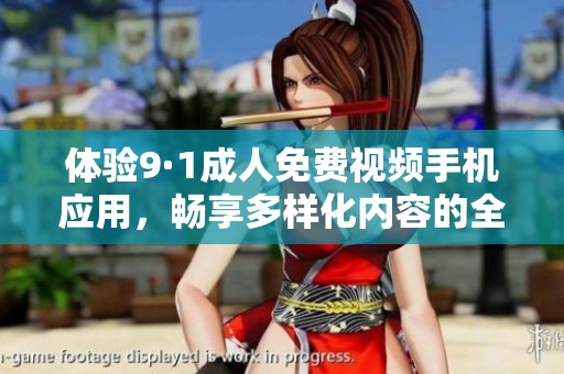 體驗9·1成人免費視頻手機應(yīng)用，暢享多樣化內(nèi)容的全新版本