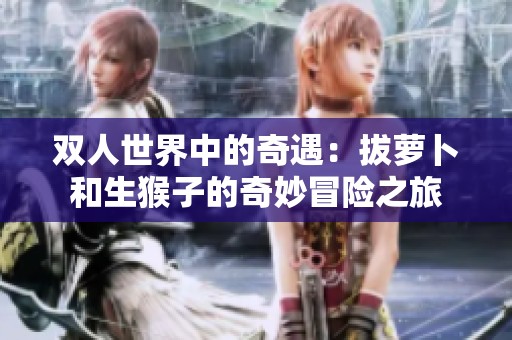 雙人世界中的奇遇：拔蘿卜和生猴子的奇妙冒險之旅