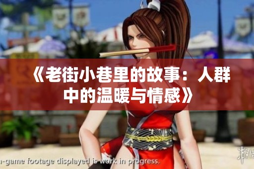 《老街小巷里的故事：人群中的溫暖與情感》
