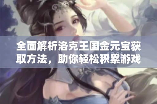 全面解析洛克王國金元寶獲取方法，助你輕松積累游戲財富