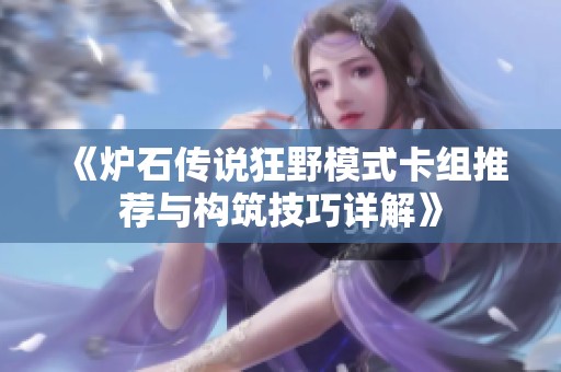 《爐石傳說狂野模式卡組推薦與構(gòu)筑技巧詳解》