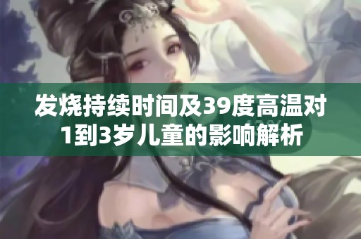 發(fā)燒持續(xù)時間及39度高溫對1到3歲兒童的影響解析