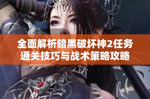 全面解析暗黑破壞神2任務(wù)通關(guān)技巧與戰(zhàn)術(shù)策略攻略