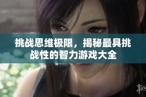 挑戰(zhàn)思維極限，揭秘最具挑戰(zhàn)性的智力游戲大全
