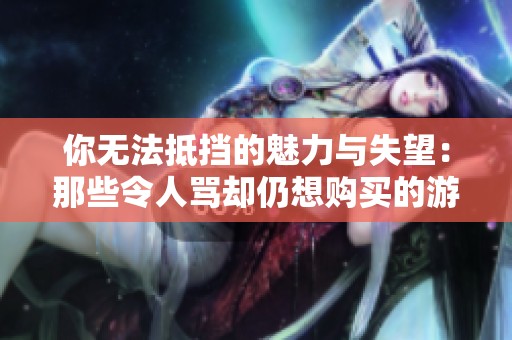 你無(wú)法抵擋的魅力與失望：那些令人罵卻仍想購(gòu)買(mǎi)的游戲作品