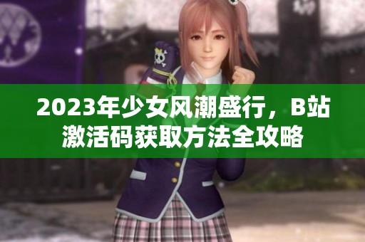 2023年少女風(fēng)潮盛行，B站激活碼獲取方法全攻略