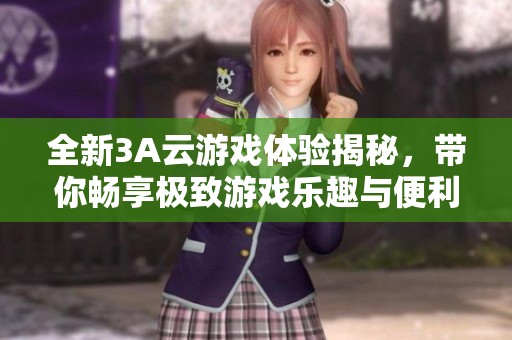 全新3A云游戲體驗(yàn)揭秘，帶你暢享極致游戲樂(lè)趣與便利