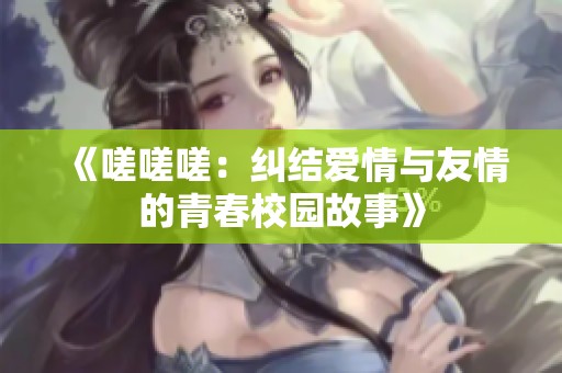 《嗟嗟嗟：糾結(jié)愛情與友情的青春校園故事》