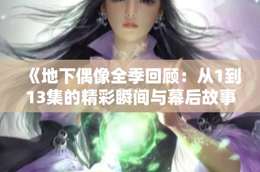 《地下偶像全季回顧：從1到13集的精彩瞬間與幕后故事》
