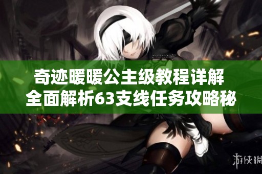 奇跡暖暖公主級教程詳解 全面解析63支線任務(wù)攻略秘訣