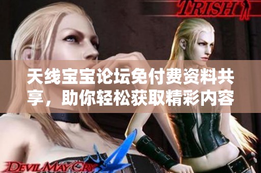 天線寶寶論壇免付費資料共享，助你輕松獲取精彩內(nèi)容