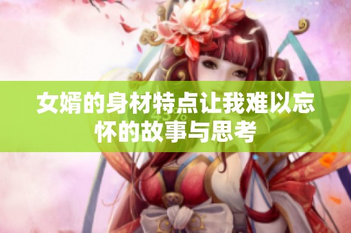 女婿的身材特點(diǎn)讓我難以忘懷的故事與思考