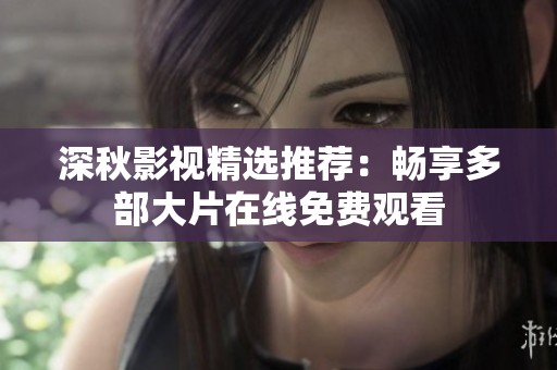 深秋影視精選推薦：暢享多部大片在線免費觀看