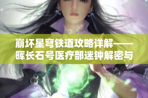 崩壞星穹鐵道攻略詳解——暉長(zhǎng)石號(hào)醫(yī)療部迷鐘解密與嘉怡策略解析