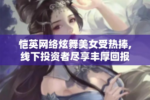 愷英網(wǎng)絡(luò)炫舞美女受熱捧,線下投資者盡享豐厚回報