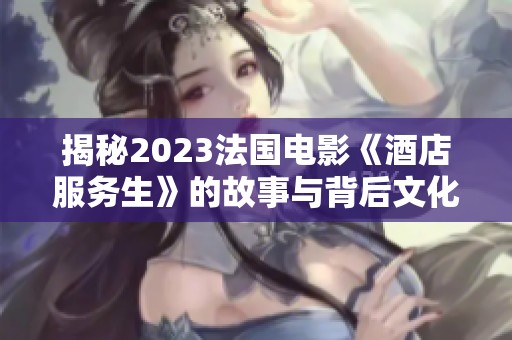 揭秘2023法國電影《酒店服務(wù)生》的故事與背后文化解析