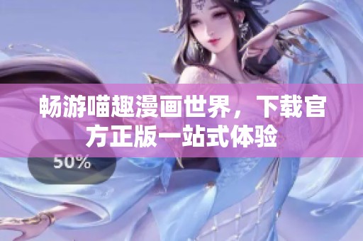 暢游喵趣漫畫世界，下載官方正版一站式體驗(yàn)