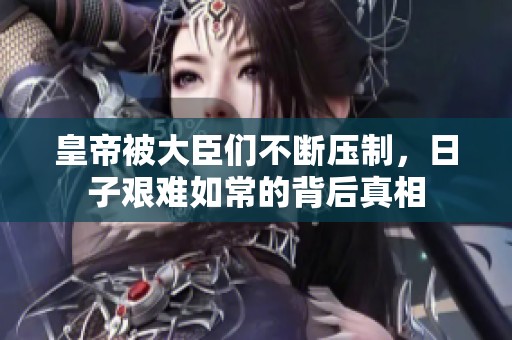 皇帝被大臣們不斷壓制，日子艱難如常的背后真相