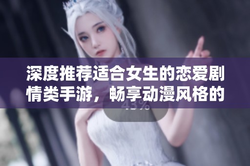 深度推薦適合女生的戀愛劇情類手游，暢享動漫風(fēng)格的甜蜜體驗
