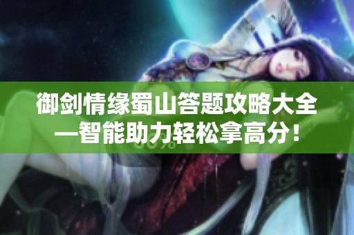 御劍情緣蜀山答題攻略大全—智能助力輕松拿高分！