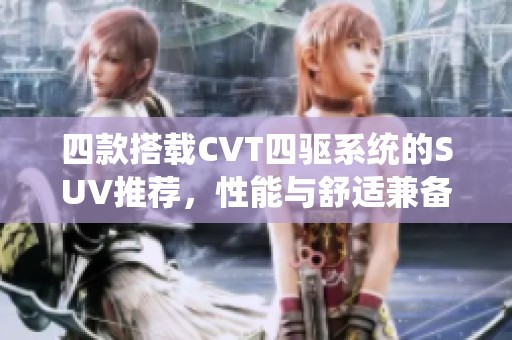 四款搭載CVT四驅(qū)系統(tǒng)的SUV推薦，性能與舒適兼?zhèn)洌? title=